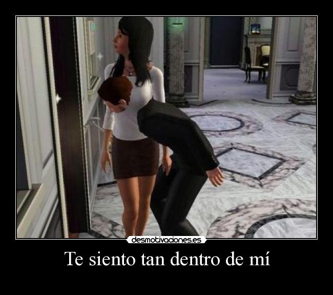 Te siento tan dentro de mí -