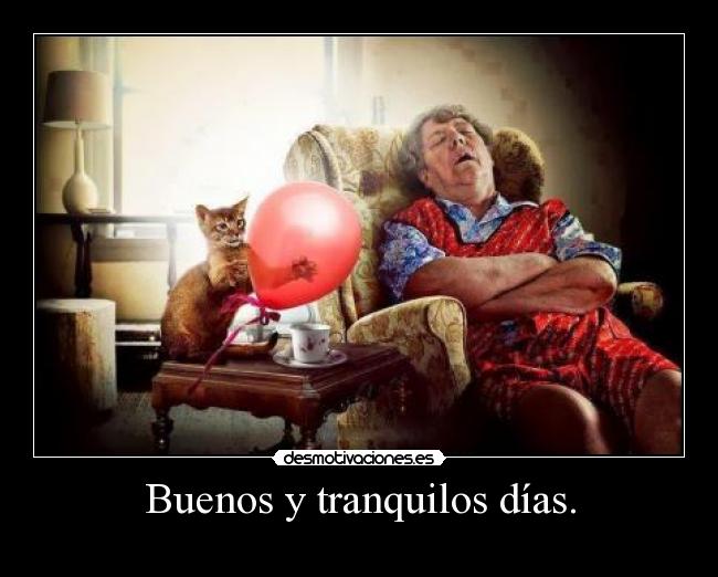 Buenos y tranquilos días. -