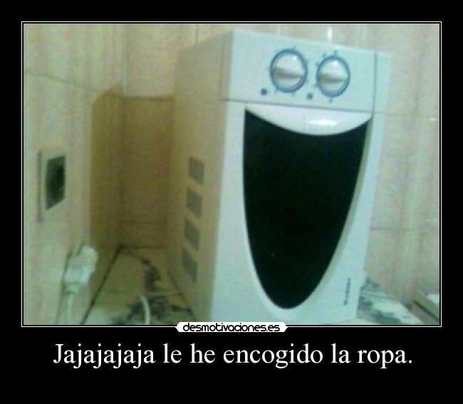 Jajajajaja le he encogido la ropa. - 