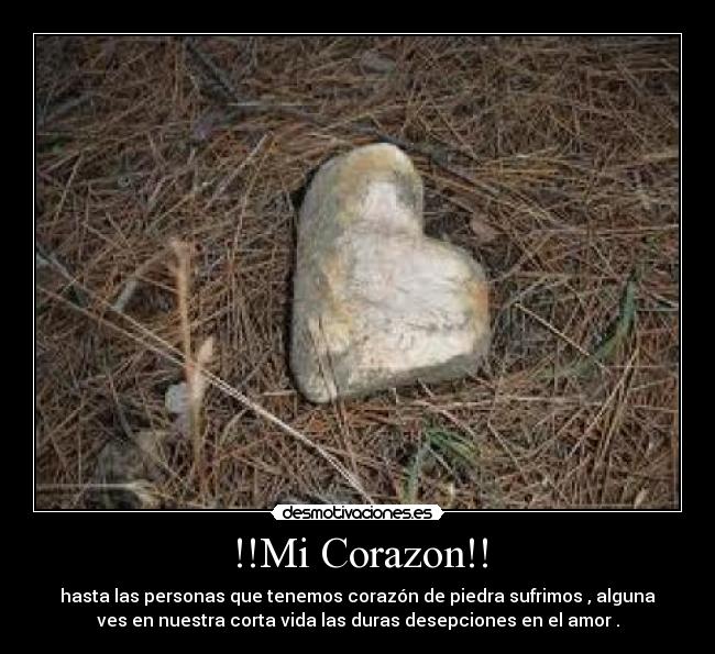 !!Mi Corazon!! - hasta las personas que tenemos corazón de piedra sufrimos , alguna
ves en nuestra corta vida las duras desepciones en el amor .