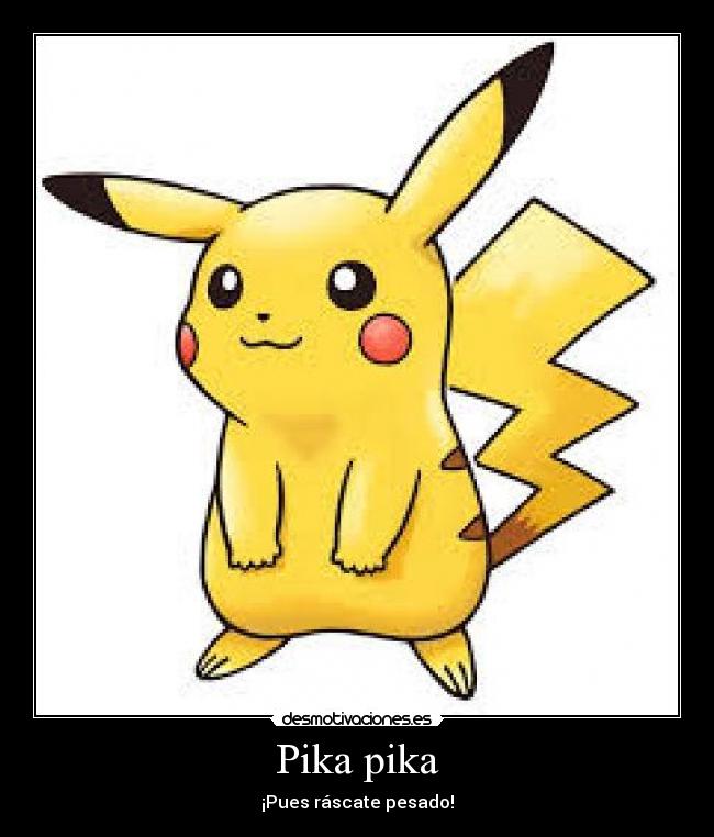 Pika pika - ¡Pues ráscate pesado!