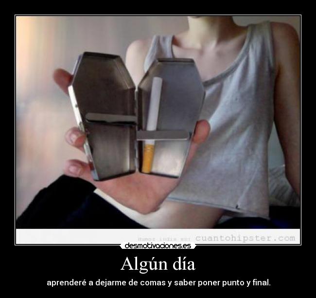 Algún día - aprenderé a dejarme de comas y saber poner punto y final.