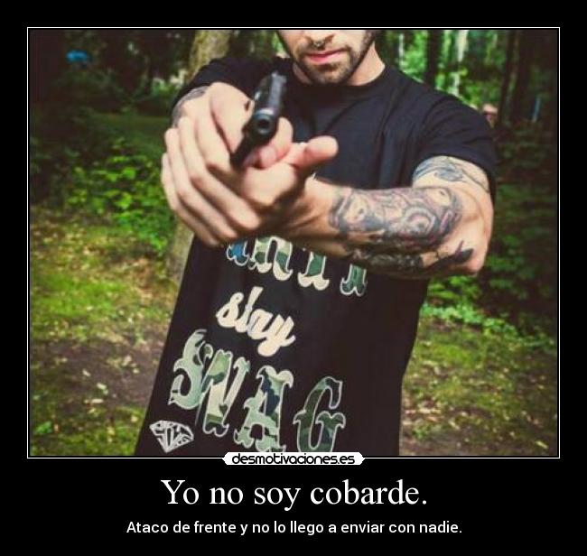 Yo no soy cobarde. - Ataco de frente y no lo llego a enviar con nadie.