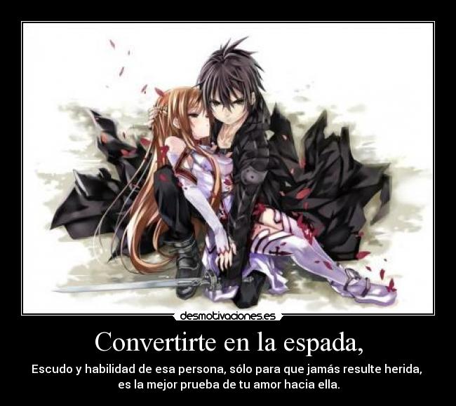 Convertirte en la espada, - Escudo y habilidad de esa persona, sólo para que jamás resulte herida,
es la mejor prueba de tu amor hacia ella.