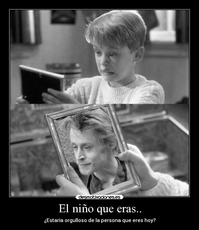 El niño que eras.. - ¿Estaría orgulloso de la persona que eres hoy?