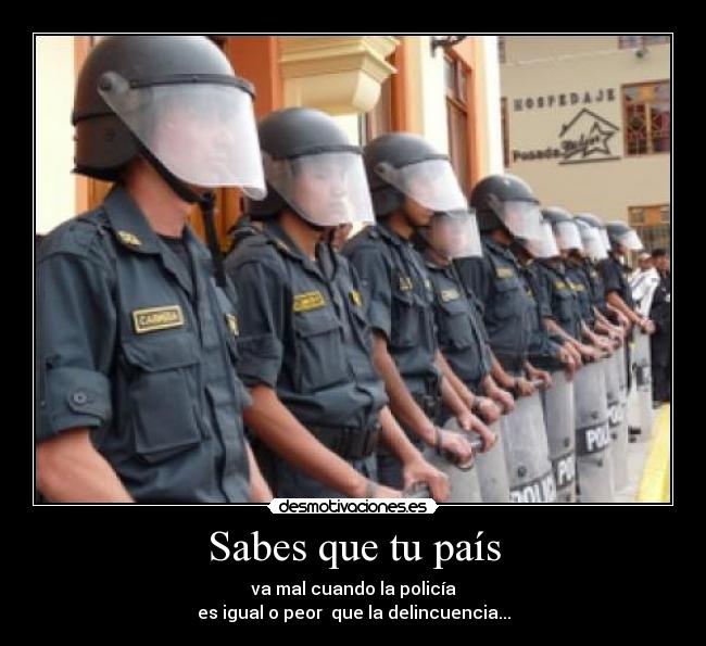 Sabes que tu país - va mal cuando la policía
es igual o peor que la delincuencia...