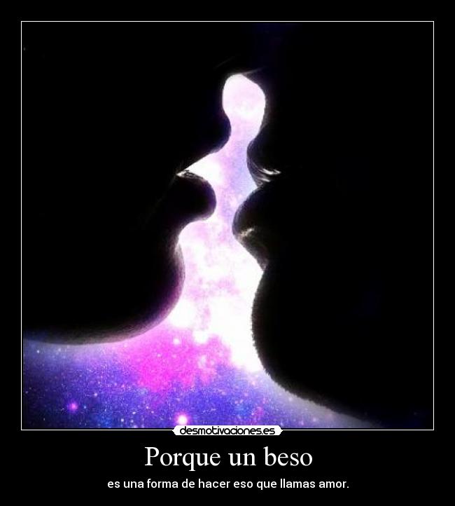 Porque un beso - es una forma de hacer eso que llamas amor.