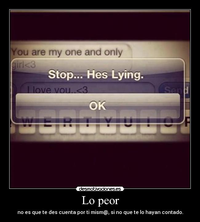 Lo peor - no es que te des cuenta por ti mism@, si no que te lo hayan contado.