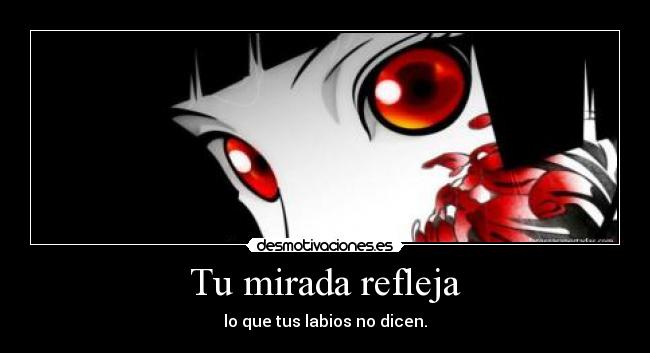 Tu mirada refleja - lo que tus labios no dicen.