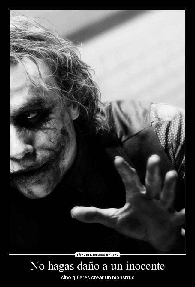 No hagas daño a un inocente - sino quieres crear un monstruo