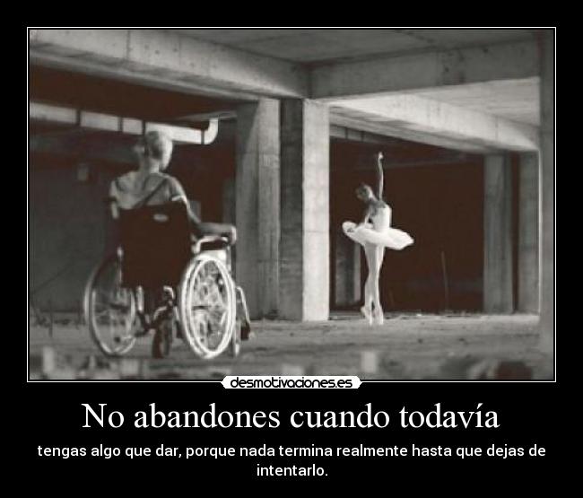No abandones cuando todavía - tengas algo que dar, porque nada termina realmente hasta que dejas de intentarlo.