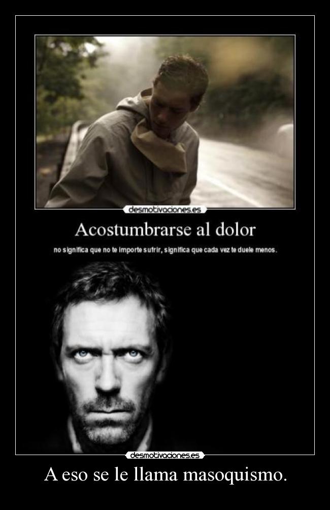 A eso se le llama masoquismo. -