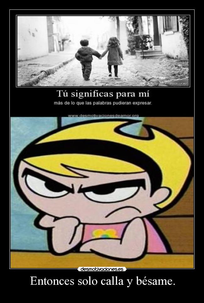 Entonces solo calla y bésame. -