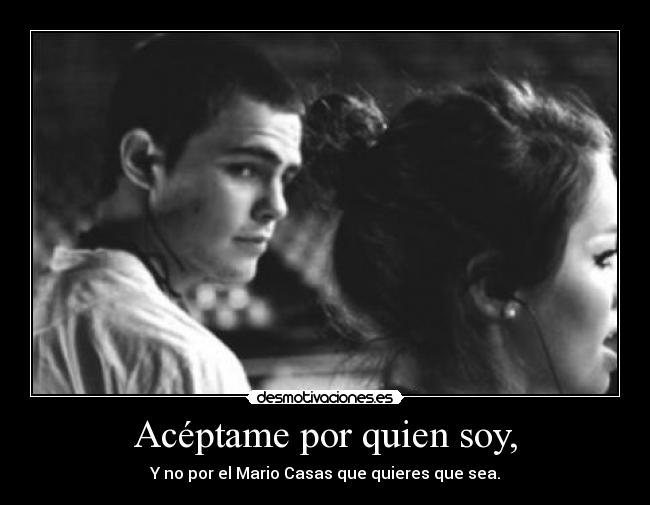 Acéptame por quien soy, - Y no por el Mario Casas que quieres que sea.