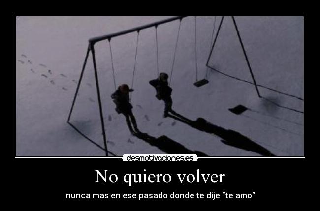 No quiero volver - nunca mas en ese pasado donde te dije te amo