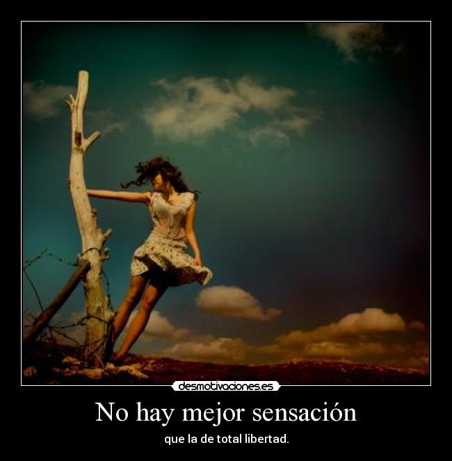 No hay mejor sensación - que la de total libertad.