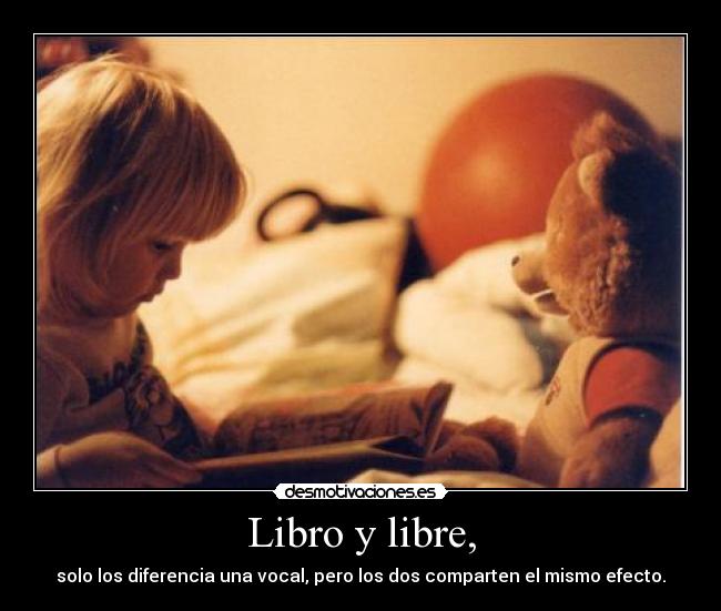 Libro y libre, - solo los diferencia una vocal, pero los dos comparten el mismo efecto.