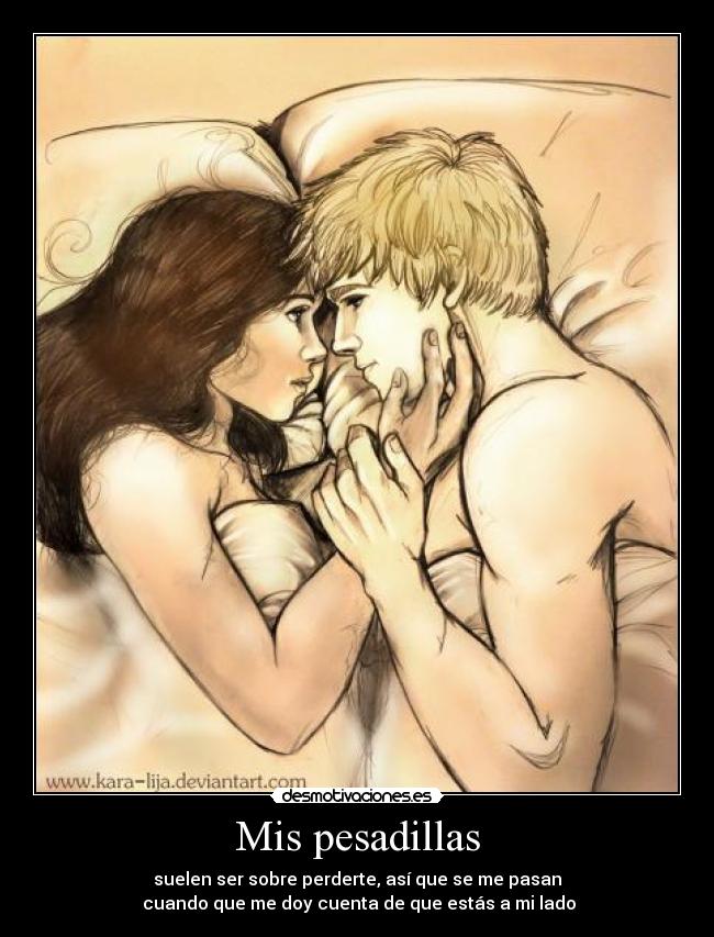 Mis pesadillas - suelen ser sobre perderte, así que se me pasan
cuando que me doy cuenta de que estás a mi lado