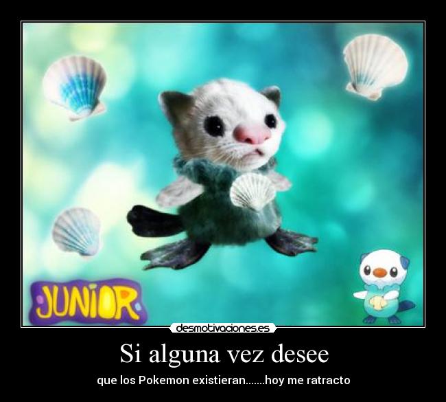 Si alguna vez desee - que los Pokemon existieran.......hoy me ratracto
