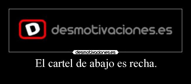 El cartel de abajo es recha. -