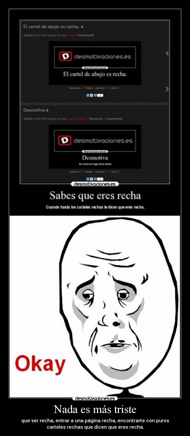 Nada es más triste - que ser recha, entrar a una página recha, encontrarte con puros
carteles rechas que dicen que eres recha.