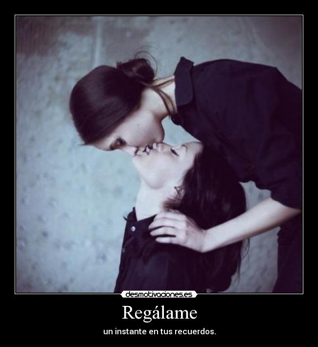 Regálame - un instante en tus recuerdos.