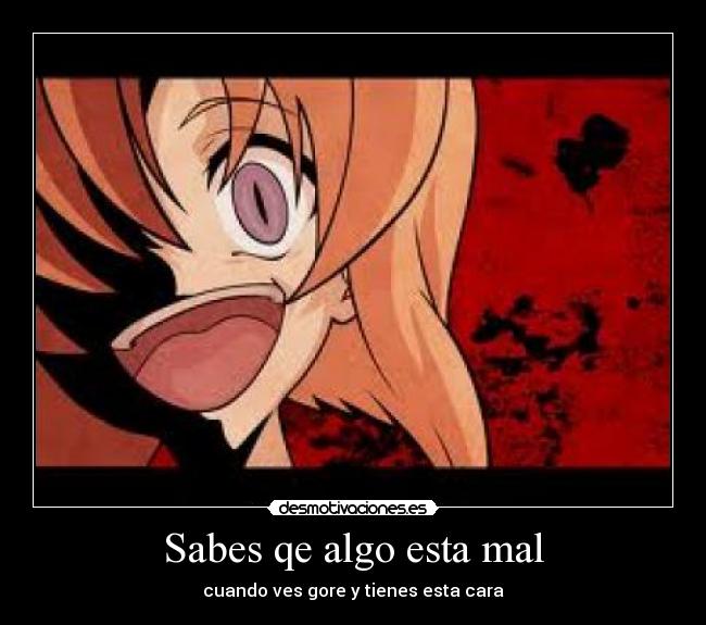Sabes qe algo esta mal - cuando ves gore y tienes esta cara