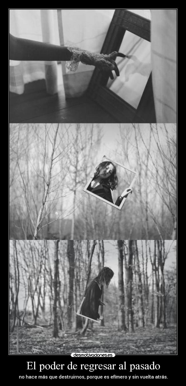 El poder de regresar al pasado - no hace más que destruirnos, porque es efímero y sin vuelta atrás.