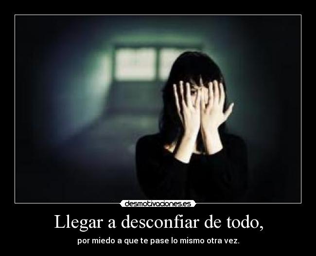 Llegar a desconfiar de todo, - 