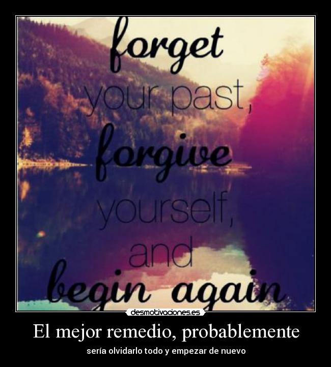 El mejor remedio, probablemente - sería olvidarlo todo y empezar de nuevo