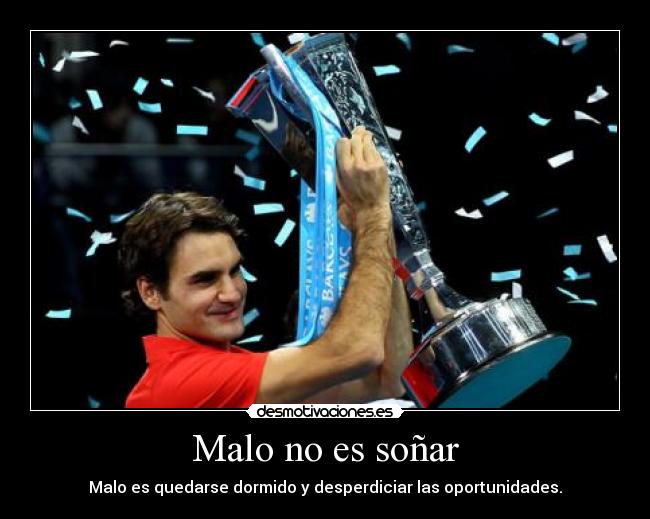 Malo no es soñar - Malo es quedarse dormido y desperdiciar las oportunidades.