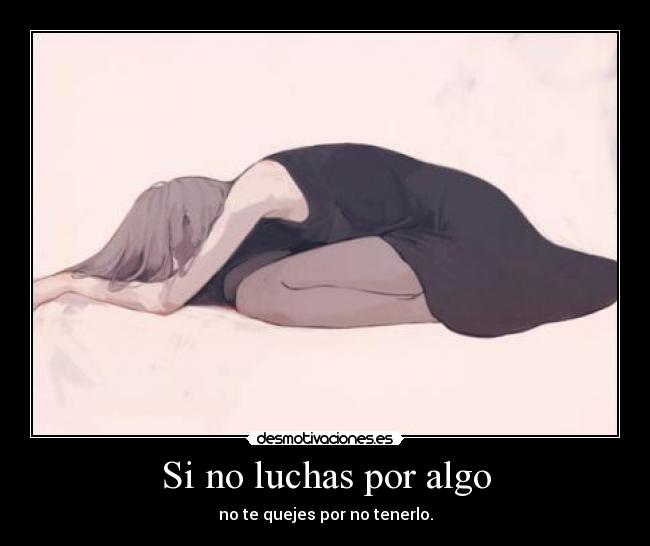 Si no luchas por algo - no te quejes por no tenerlo.