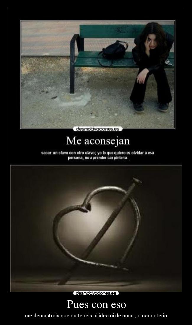 Pues con eso - me demostráis que no tenéis ni idea ni de amor ,ni carpinteria