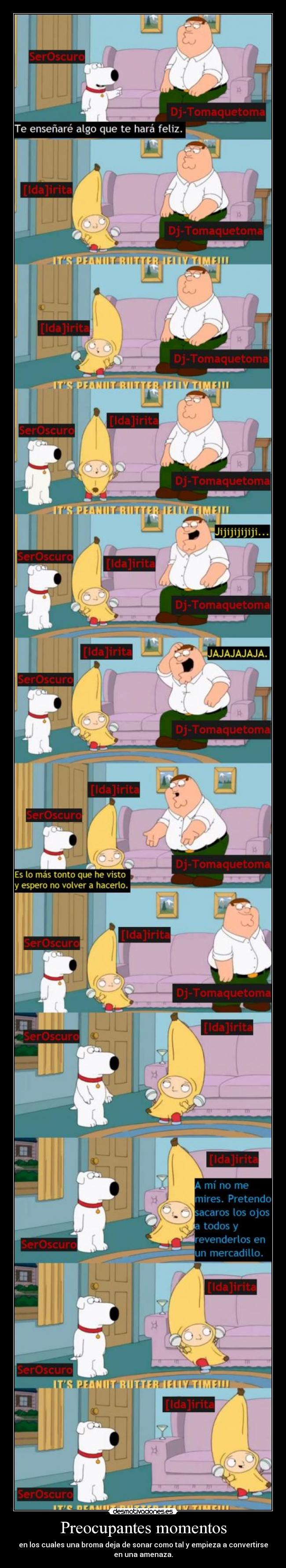 Preocupantes momentos - en los cuales una broma deja de sonar como tal y empieza a convertirse
en una amenaza.