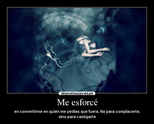 Me esforcé - en convertirme en quién me pedías que fuera. No para complacerte,
sino para castigarte