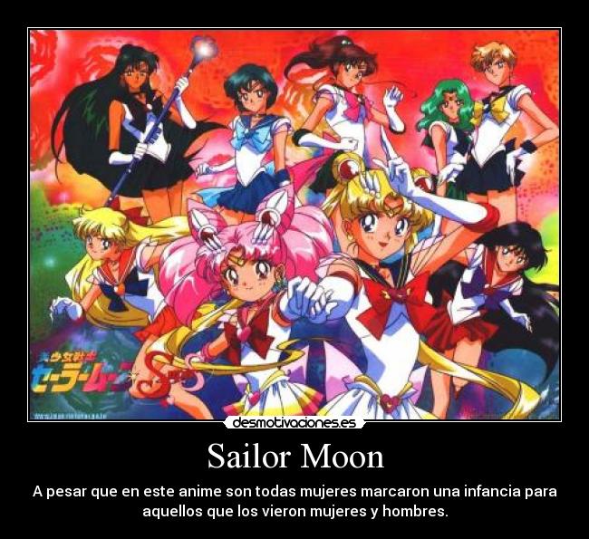 Sailor Moon - A pesar que en este anime son todas mujeres marcaron una infancia para
aquellos que los vieron mujeres y hombres.