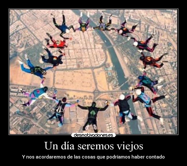 Un día seremos viejos - Y nos acordaremos de las cosas que podríamos haber contado