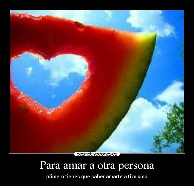 Para amar a otra persona - primero tienes que saber amarte a ti mismo.