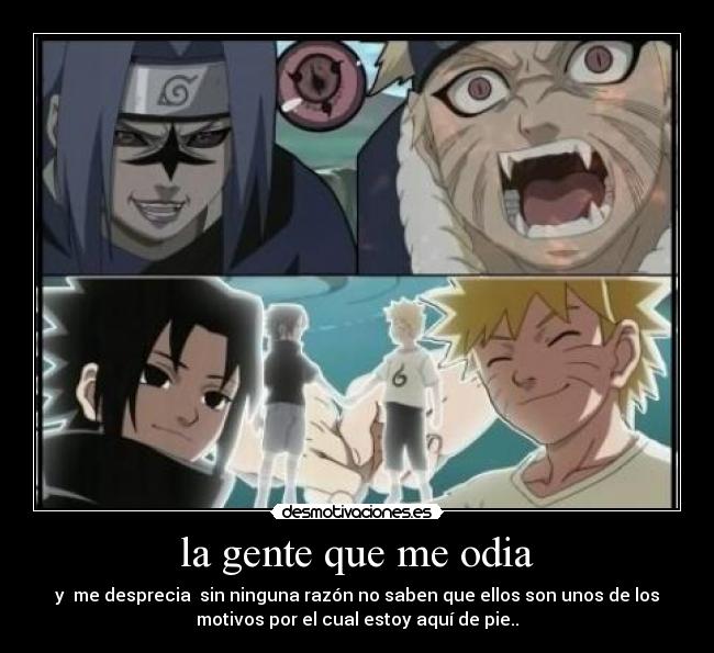 la gente que me odia - y  me desprecia  sin ninguna razón no saben que ellos son unos de los
motivos por el cual estoy aquí de pie..