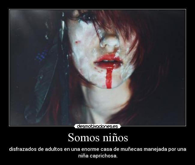 Somos niños - disfrazados de adultos en una enorme casa de muñecas manejada por una
niña caprichosa.