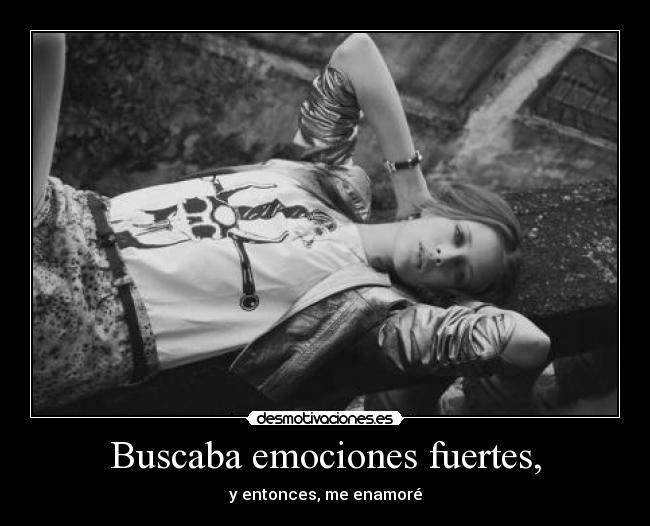 Buscaba emociones fuertes, - y entonces, me enamoré