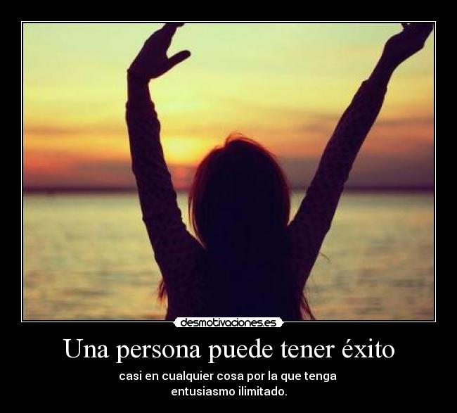 Una persona puede tener éxito - casi en cualquier cosa por la que tenga 
entusiasmo ilimitado.