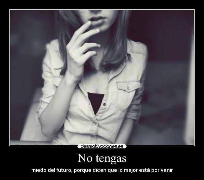 No tengas - miedo del futuro, porque dicen que lo mejor está por venir