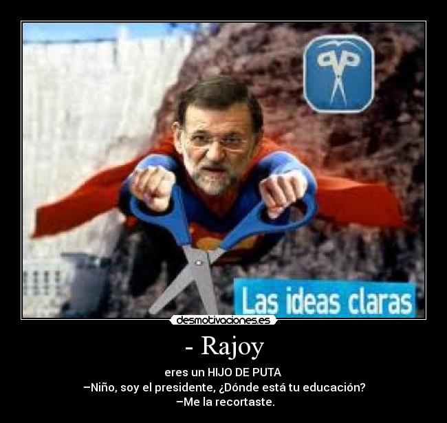 - Rajoy - eres un HIJO DE PUTA
–Niño, soy el presidente, ¿Dónde está tu educación?
–Me la recortaste.