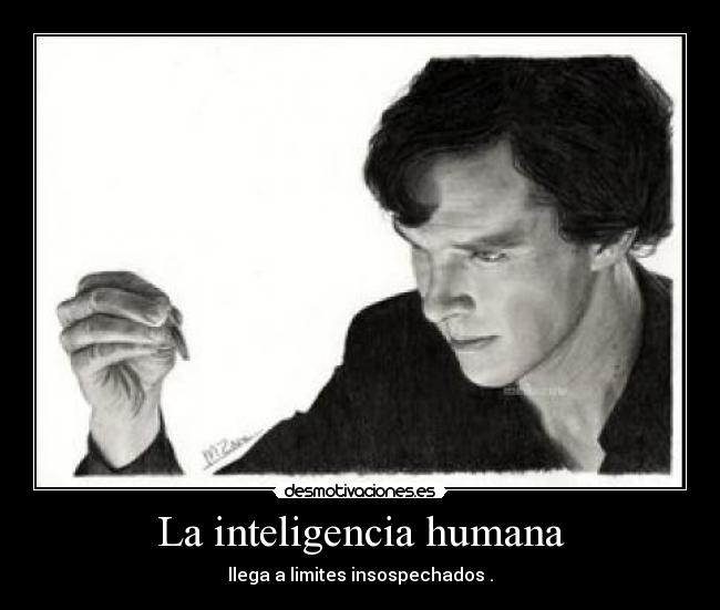 La inteligencia humana - llega a limites insospechados .