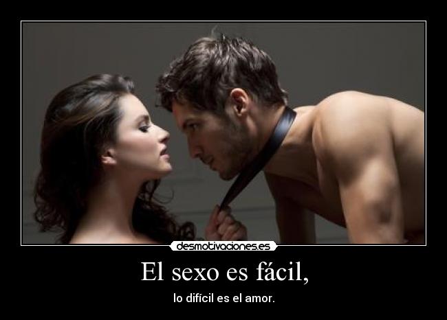 El sexo es fácil, - lo difícil es el amor.