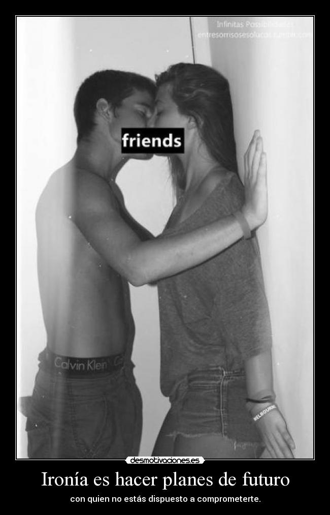 Ironía es hacer planes de futuro - con quien no estás dispuesto a comprometerte.