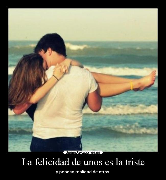 La felicidad de unos es la triste - y penosa realidad de otros.