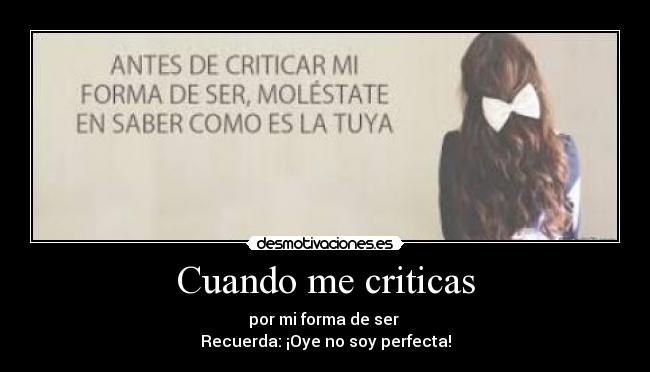 Cuando me criticas - por mi forma de ser 
Recuerda: ¡Oye no soy perfecta!