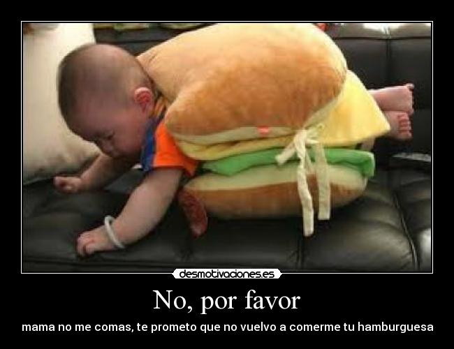No, por favor - mama no me comas, te prometo que no vuelvo a comerme tu hamburguesa